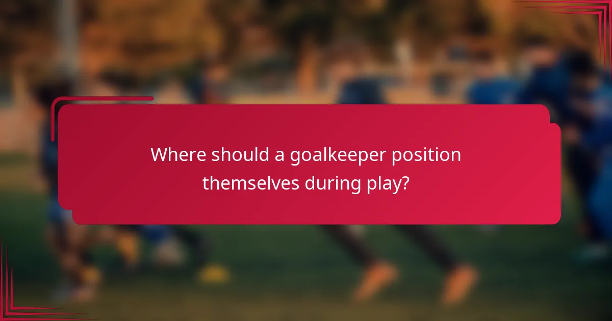 Where should a goalkeeper position themselves during play?