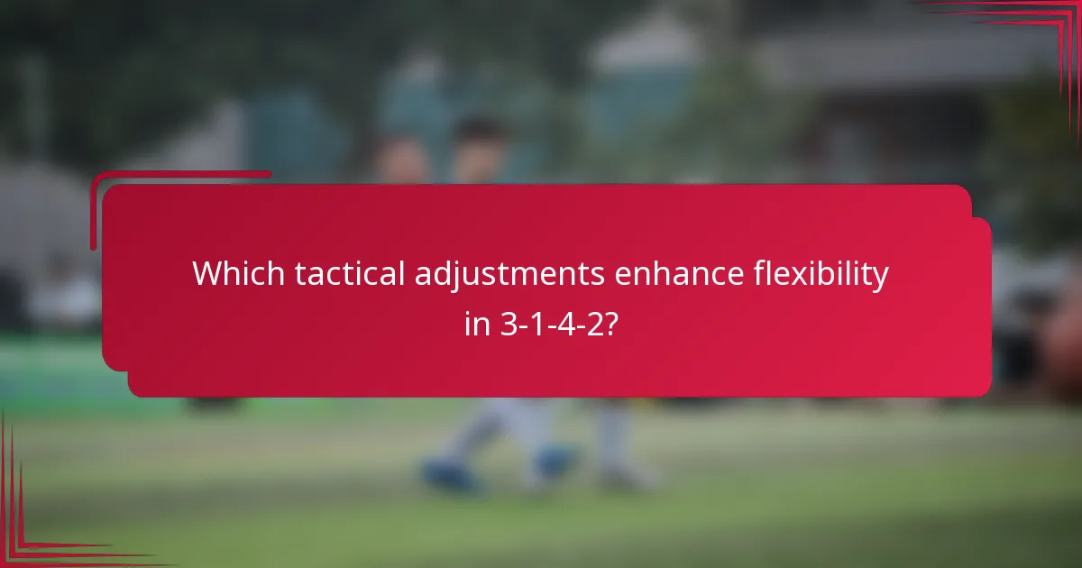 Which tactical adjustments enhance flexibility in 3-1-4-2?